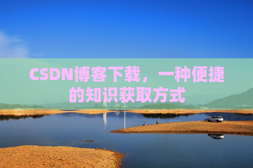 CSDN博客下载,一种便捷的知识获取方式